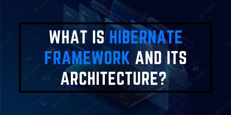 What Is Hibernate Framework And Its Architecture