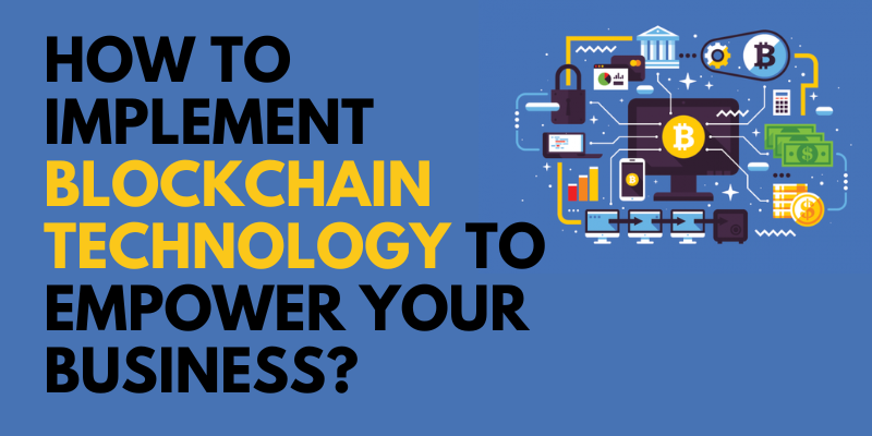 How to Implement Blockchain Technology to Empower Your Business?