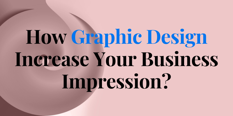 How Graphic Design Increase Your Business Impression?