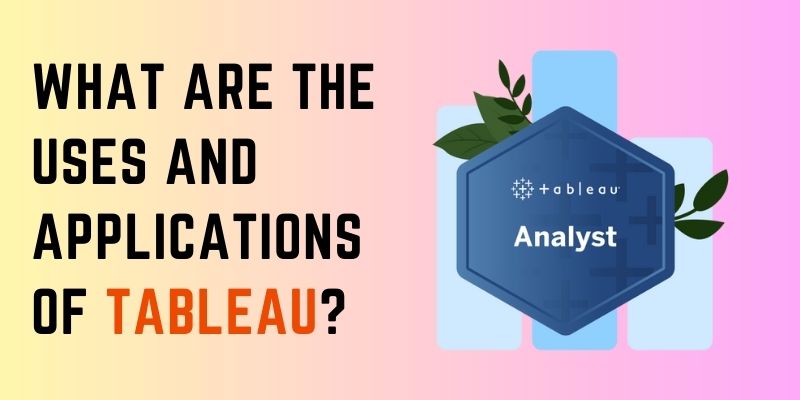 What are the Uses and Applications of Tableau?