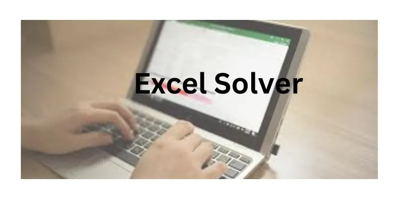 What is Excel Solver? How to Use it in Optimizing the Business.